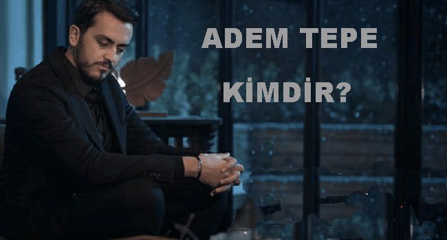 Adem Tepe Kimdir? Nerelidir?