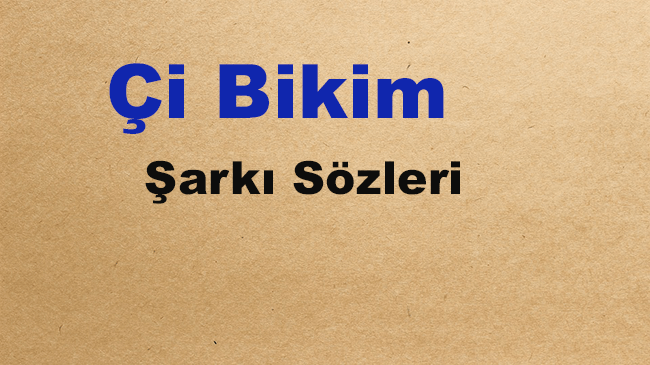 Çi Bikim Şarkı Sözleri Kürtçe ve Türkçe Anlamı