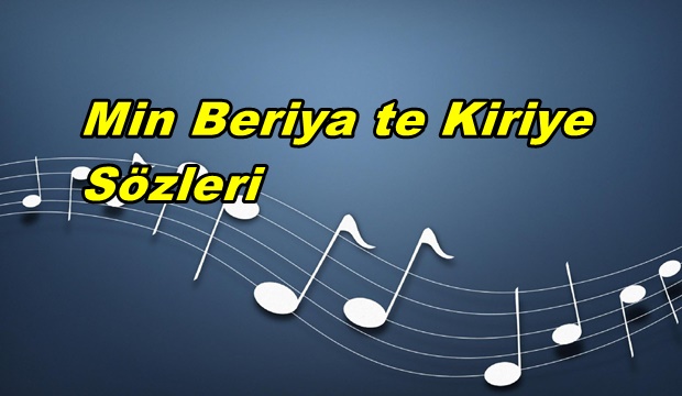 Min Beriya te Kiriye Kürtçe Şarkı Sözleri ve Türkçe Anlamı