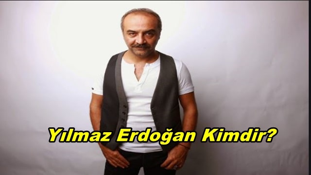 Yılmaz Erdoğan Kimdir? Nereli? Hayatı