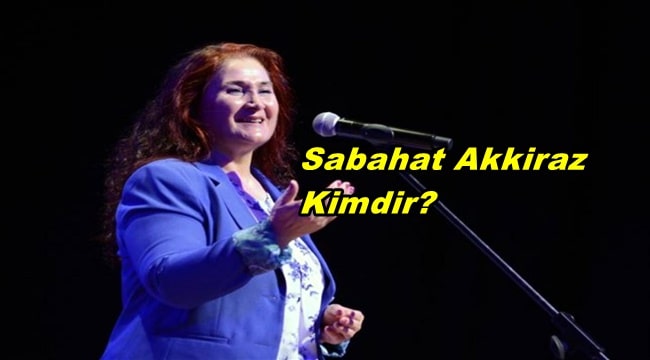 Sabahat Akkiraz Kimdir? Nerelidir?