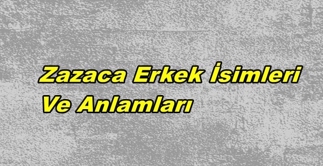 Zazaca Erkek İsimleri ve Türkçe Anlamları 2021