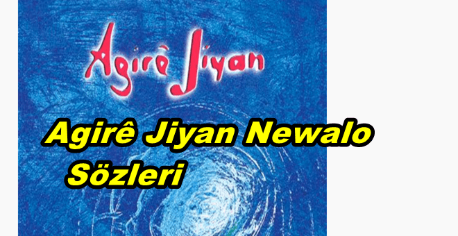 Agirê Jiyan Newalo Şarkı Sözleri ve Türkçe Anlamı
