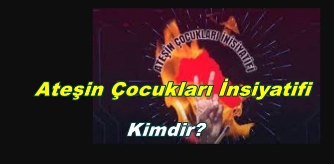 Ateşin Çocukları İnsiyatifi Nedir? Kimdir?