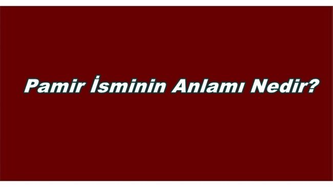 Pamir İsminin Anlamı Nedir ?